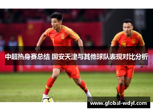 中超热身赛总结 国安天津与其他球队表现对比分析 中超热身赛总结 国安天津与其他球队表现对比分析