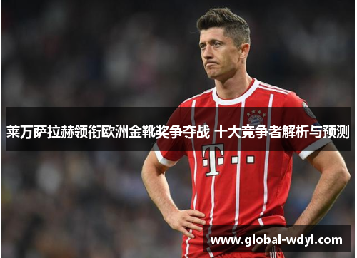 莱万萨拉赫领衔欧洲金靴奖争夺战 十大竞争者解析与预测