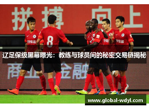 辽足保级黑幕曝光：教练与球员间的秘密交易链揭秘