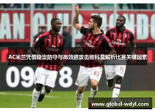 AC米兰凭借稳定防守与高效进攻击败科莫解析比赛关键因素