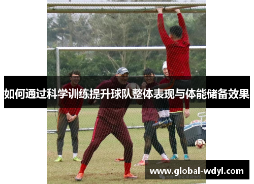 如何通过科学训练提升球队整体表现与体能储备效果