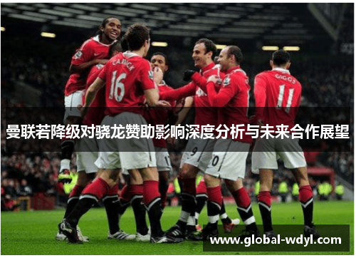 曼联若降级对骁龙赞助影响深度分析与未来合作展望