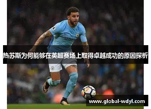 热苏斯为何能够在英超赛场上取得卓越成功的原因探析 热苏斯为何能够在英超赛场上取得卓越成功的原因探析