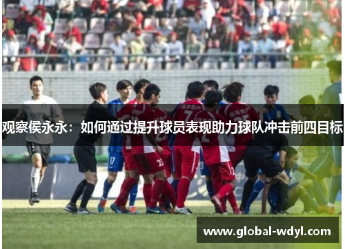 观察侯永永：如何通过提升球员表现助力球队冲击前四目标