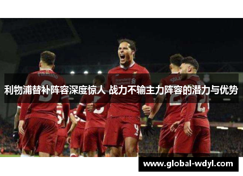 利物浦替补阵容深度惊人 战力不输主力阵容的潜力与优势