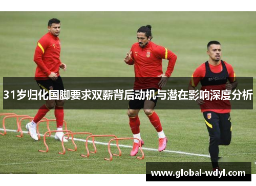 31岁归化国脚要求双薪背后动机与潜在影响深度分析