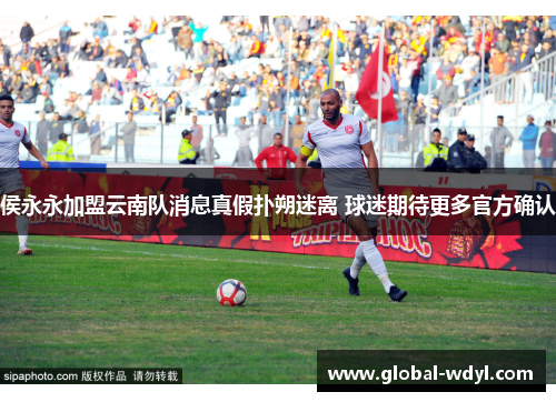 侯永永加盟云南队消息真假扑朔迷离 球迷期待更多官方确认