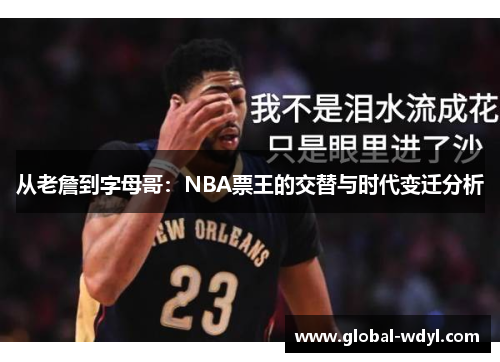从老詹到字母哥:NBA票王的交替与时代变迁分析 从老詹到字母哥:NBA票王的交替与时代变迁分析