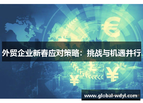 外贸企业新春应对策略：挑战与机遇并行