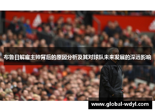 布鲁日解雇主帅背后的原因分析及其对球队未来发展的深远影响