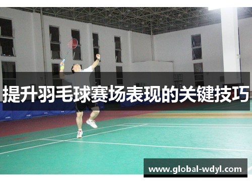 提升羽毛球赛场表现的关键技巧 提升羽毛球赛场表现的关键技巧