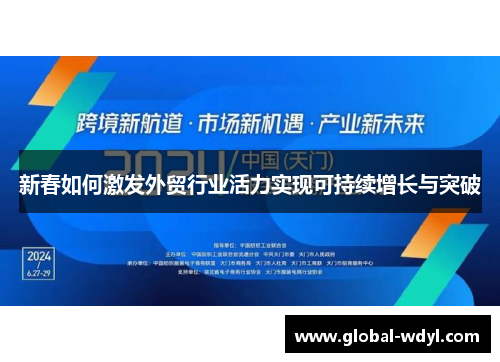 新春如何激发外贸行业活力实现可持续增长与突破 新春如何激发外贸行业活力实现可持续增长与突破