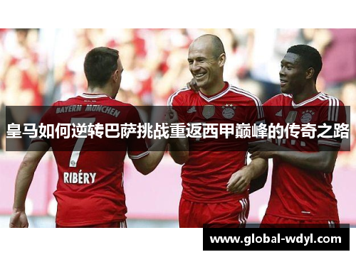 皇马如何逆转巴萨挑战重返西甲巅峰的传奇之路 皇马如何逆转巴萨挑战重返西甲巅峰的传奇之路