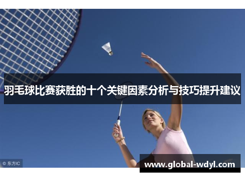 羽毛球比赛获胜的十个关键因素分析与技巧提升建议