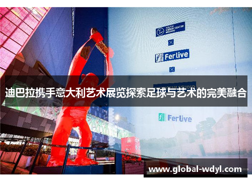 迪巴拉携手意大利艺术展览探索足球与艺术的完美融合 迪巴拉携手意大利艺术展览探索足球与艺术的完美融合