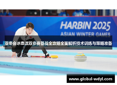 亚冬会冰壶混双参赛备战全攻略全面解析技术训练与策略准备 亚冬会冰壶混双参赛备战全攻略全面解析技术训练与策略准备