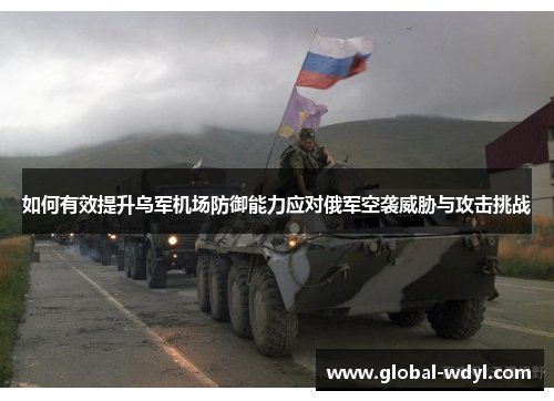 如何有效提升乌军机场防御能力应对俄军空袭威胁与攻击挑战 如何有效提升乌军机场防御能力应对俄军空袭威胁与攻击挑战