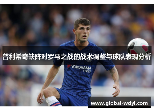 普利希奇缺阵对罗马之战的战术调整与球队表现分析 普利希奇缺阵对罗马之战的战术调整与球队表现分析