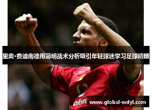 里奥·费迪南德用简明战术分析吸引年轻球迷学习足球精髓 里奥·费迪南德用简明战术分析吸引年轻球迷学习足球精髓