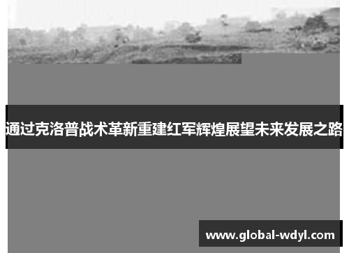 通过克洛普战术革新重建红军辉煌展望未来发展之路 通过克洛普战术革新重建红军辉煌展望未来发展之路