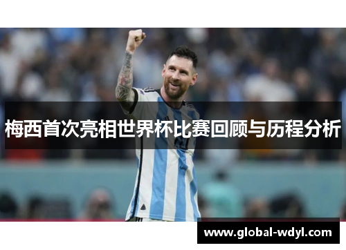 梅西首次亮相世界杯比赛回顾与历程分析 梅西首次亮相世界杯比赛回顾与历程分析