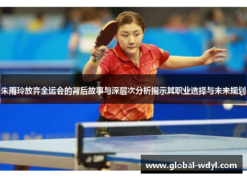 朱雨玲放弃全运会的背后故事与深层次分析揭示其职业选择与未来规划 朱雨玲放弃全运会的背后故事与深层次分析揭示其职业选择与未来规划