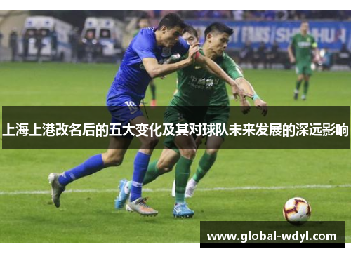 上海上港改名后的五大变化及其对球队未来发展的深远影响