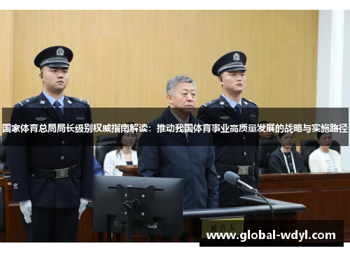 国家体育总局局长级别权威指南解读:推动我国体育事业高质量发展的战略与实施路径 国家体育总局局长级别权威指南解读:推动我国体育事业高质量发展的战略与实施路径