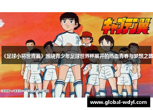 《足球小将世青篇》围绕青少年足球世界杯展开的热血青春与梦想之旅 《足球小将世青篇》围绕青少年足球世界杯展开的热血青春与梦想之旅