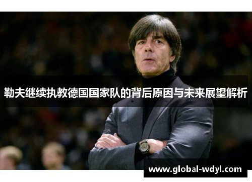 勒夫继续执教德国国家队的背后原因与未来展望解析