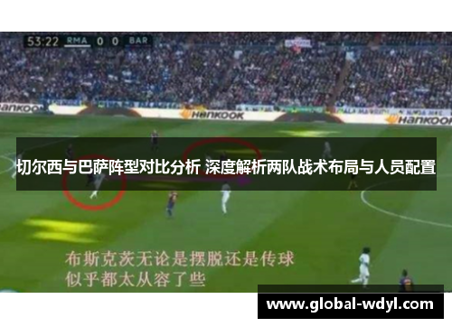 切尔西与巴萨阵型对比分析 深度解析两队战术布局与人员配置
