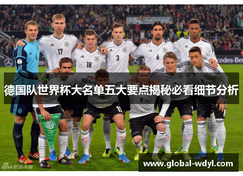 德国队世界杯大名单五大要点揭秘必看细节分析 德国队世界杯大名单五大要点揭秘必看细节分析