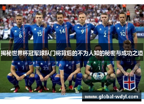 揭秘世界杯冠军球队门将背后的不为人知的秘密与成功之道 揭秘世界杯冠军球队门将背后的不为人知的秘密与成功之道
