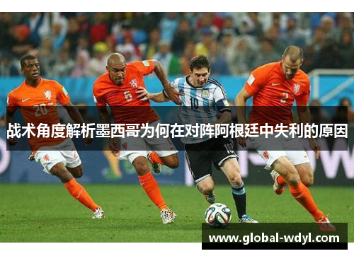 战术角度解析墨西哥为何在对阵阿根廷中失利的原因 战术角度解析墨西哥为何在对阵阿根廷中失利的原因
