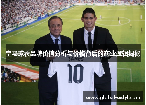 皇马球衣品牌价值分析与价格背后的商业逻辑揭秘 皇马球衣品牌价值分析与价格背后的商业逻辑揭秘