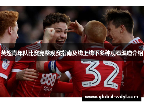英超青年队比赛完整观赛指南及线上线下多种观看渠道介绍