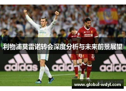 利物浦莫雷诺转会深度分析与未来前景展望