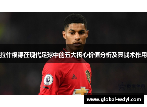 拉什福德在现代足球中的五大核心价值分析及其战术作用