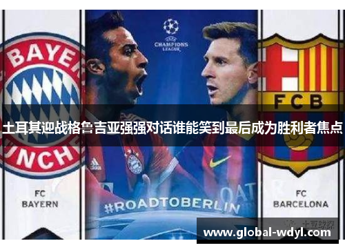 土耳其迎战格鲁吉亚强强对话谁能笑到最后成为胜利者焦点