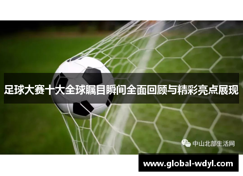 足球大赛十大全球瞩目瞬间全面回顾与精彩亮点展现