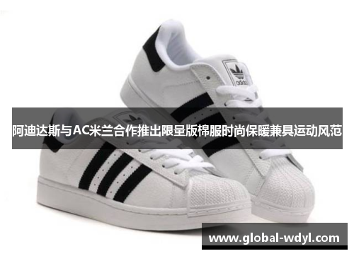 阿迪达斯与AC米兰合作推出限量版棉服时尚保暖兼具运动风范 阿迪达斯与AC米兰合作推出限量版棉服时尚保暖兼具运动风范