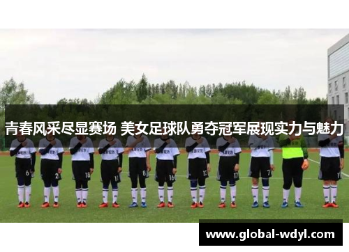 青春风采尽显赛场 美女足球队勇夺冠军展现实力与魅力 青春风采尽显赛场 美女足球队勇夺冠军展现实力与魅力