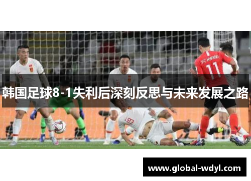 韩国足球8-1失利后深刻反思与未来发展之路