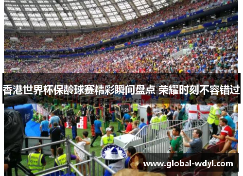 香港世界杯保龄球赛精彩瞬间盘点 荣耀时刻不容错过 香港世界杯保龄球赛精彩瞬间盘点 荣耀时刻不容错过