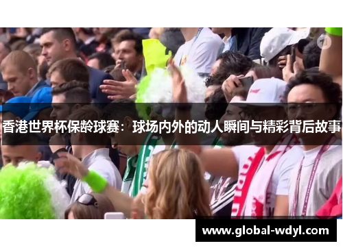 香港世界杯保龄球赛：球场内外的动人瞬间与精彩背后故事