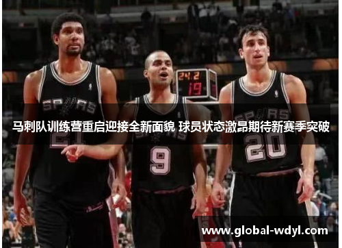 马刺队训练营重启迎接全新面貌 球员状态激昂期待新赛季突破