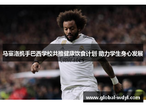马塞洛携手巴西学校共推健康饮食计划 助力学生身心发展 马塞洛携手巴西学校共推健康饮食计划 助力学生身心发展