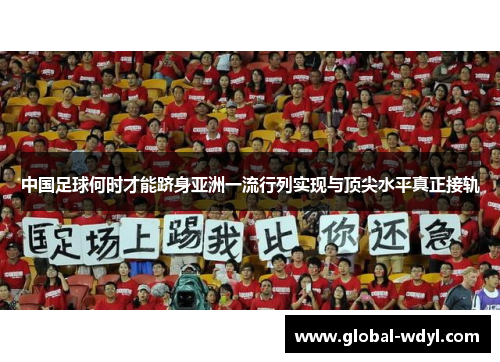 中国足球何时才能跻身亚洲一流行列实现与顶尖水平真正接轨 中国足球何时才能跻身亚洲一流行列实现与顶尖水平真正接轨