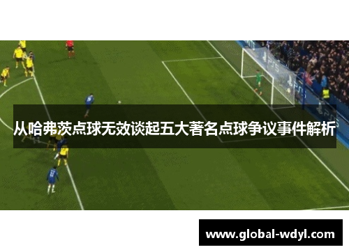 从哈弗茨点球无效谈起五大著名点球争议事件解析