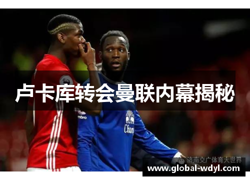 卢卡库转会曼联内幕揭秘 卢卡库转会曼联内幕揭秘